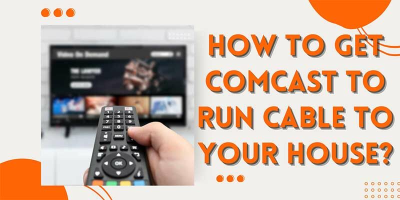 How to Get Comcast to Run Cable to Your House