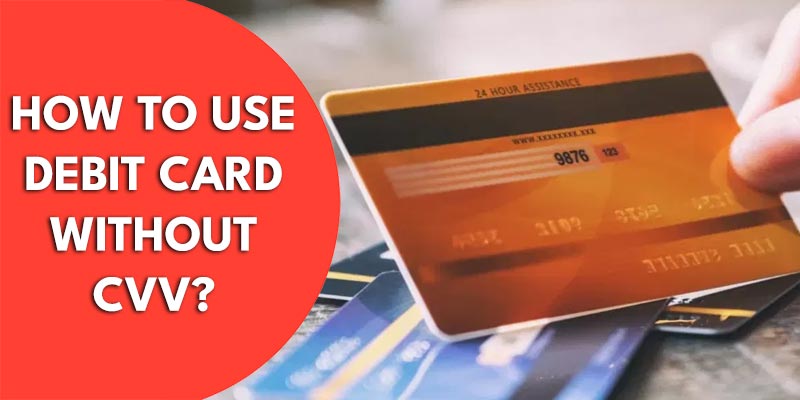 How to Use Debit Card Without CVV? Step-by-Step Guide
